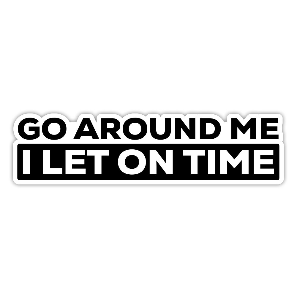 Go Around Me I Let On Time | Automotive Bumper Sticker | DI-CUT | 8”x2.1” | UV Laminate